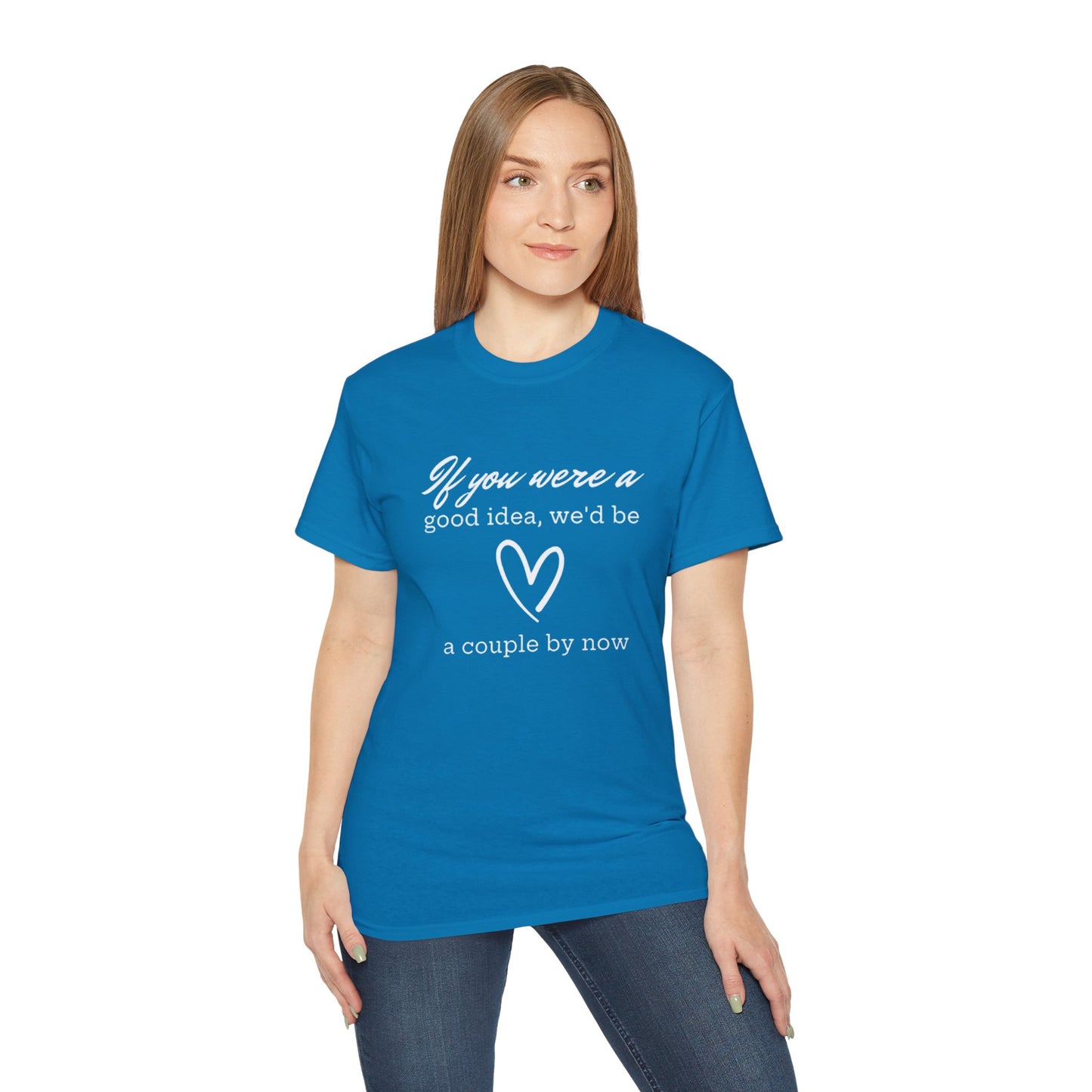 If You Were A Good Idea We'd Be A Couple By Now T-Shirt - Funny Relationship Humor