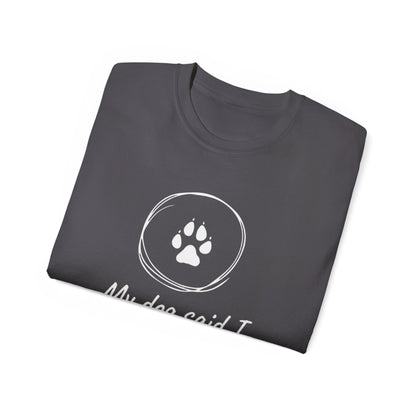My Dog Said I Deserve Better T-Shirt - Funny Dog Lover Tee