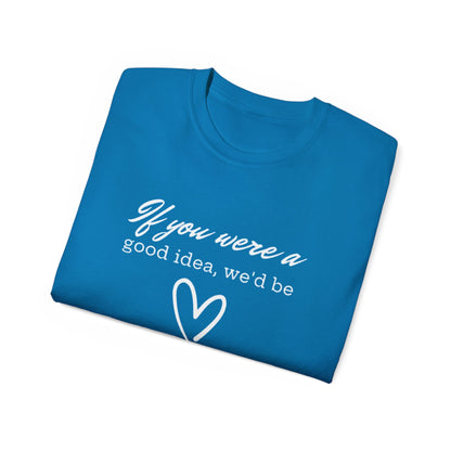 If You Were A Good Idea We'd Be A Couple By Now T-Shirt - Funny Relationship Humor