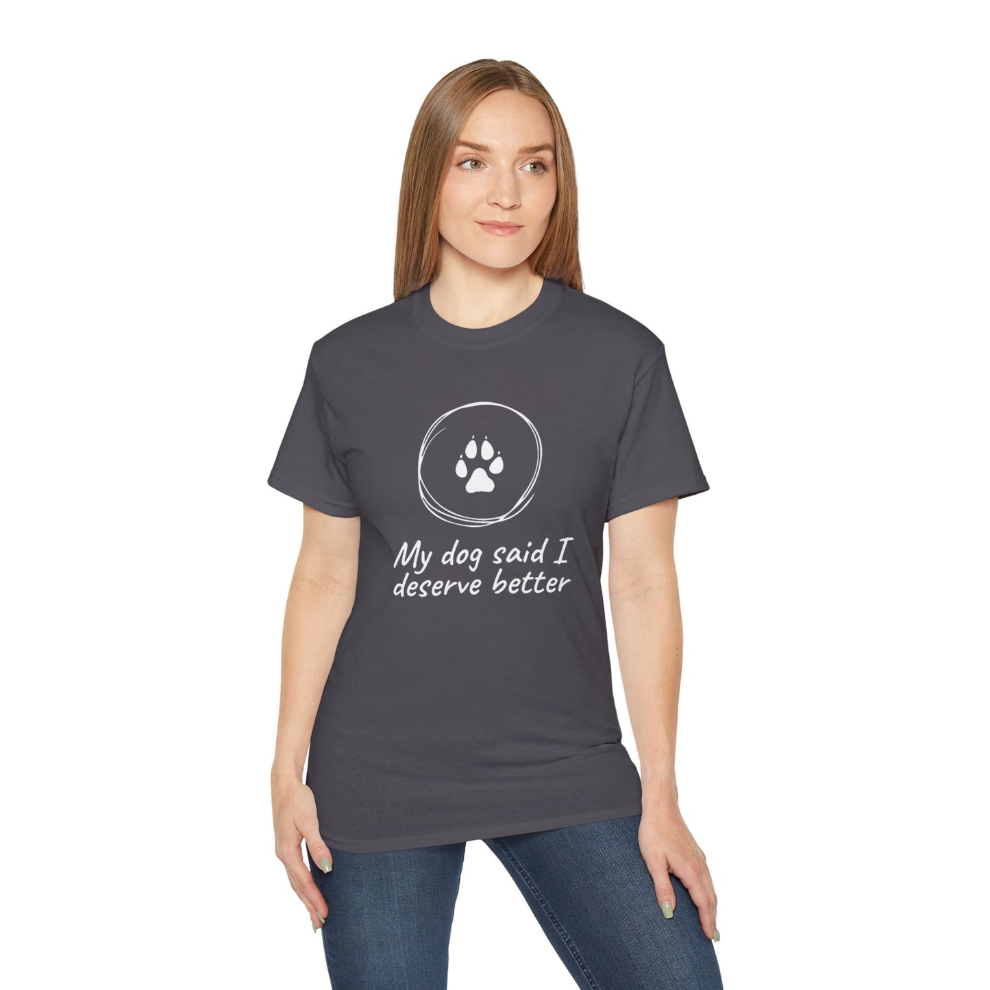 My Dog Said I Deserve Better T-Shirt - Funny Dog Lover Tee