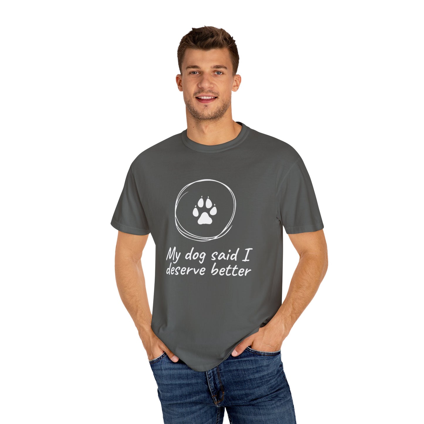 My Dog Said I Deserve Better T-Shirt - Funny Dog Lover Tee