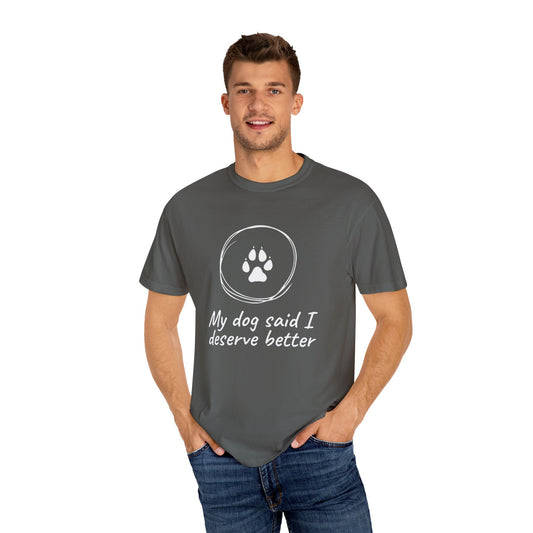 My Dog Said I Deserve Better T-Shirt - Funny Dog Lover Tee