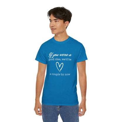 If You Were A Good Idea We'd Be A Couple By Now T-Shirt - Funny Relationship Humor