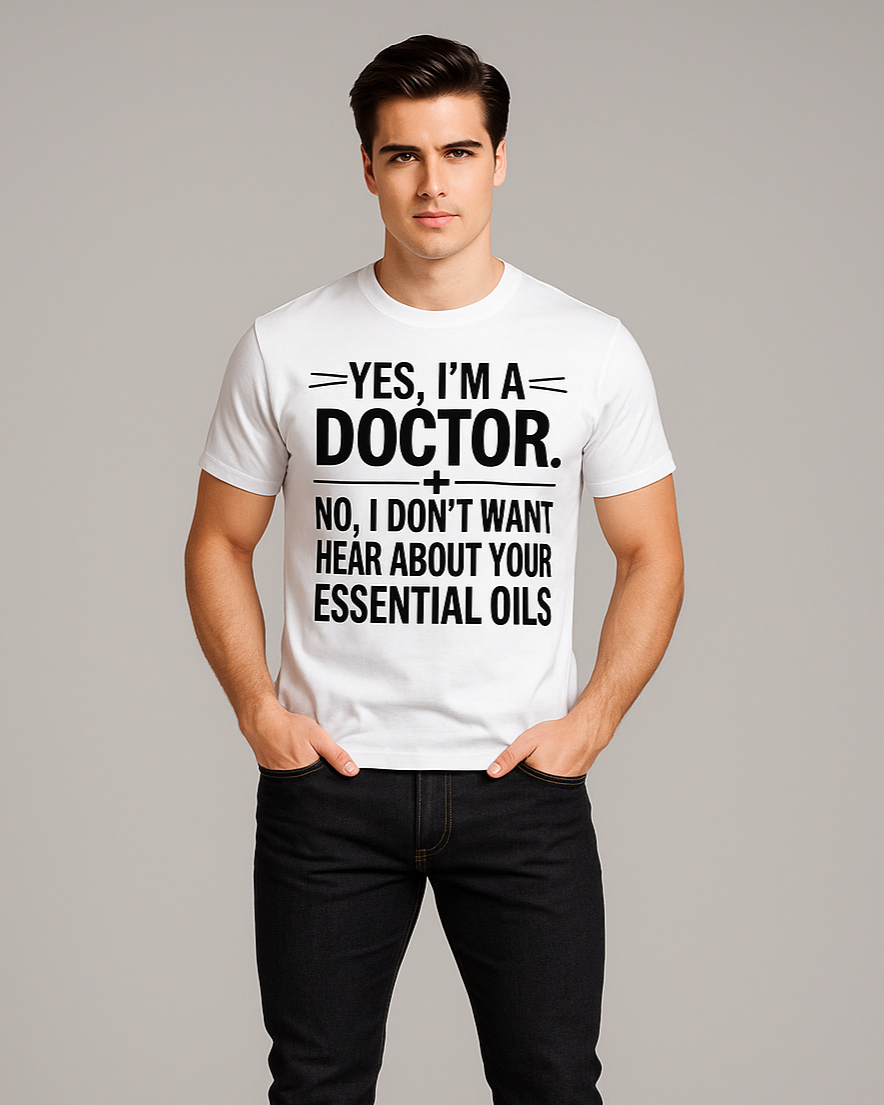 Yes, I'm A Doctor. No, I Don't Want to Hear About Your Essential Oils - Doctor T-shirt, Mocktops t-shirt